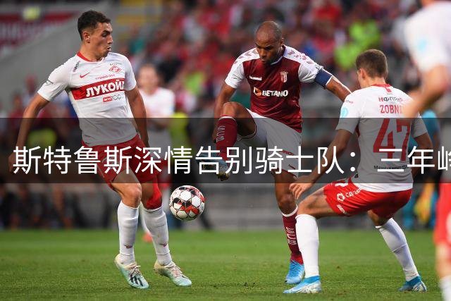斯特鲁斯深情告别骑士队：三年峥嵘岁月永留心间